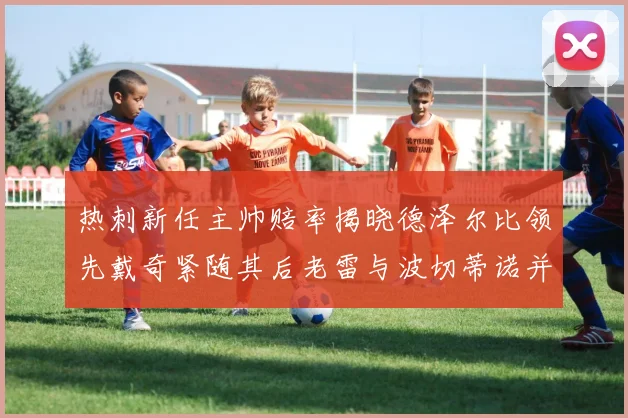 热刺新任主帅赔率揭晓德泽尔比领先戴奇紧随其后老雷与波切蒂诺并列第四