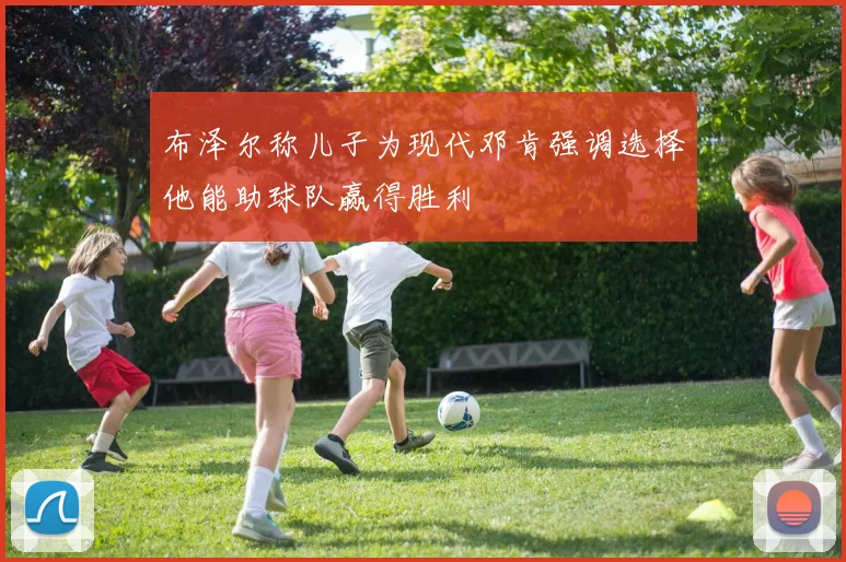 布泽尔称儿子为现代邓肯强调选择他能助球队赢得胜利