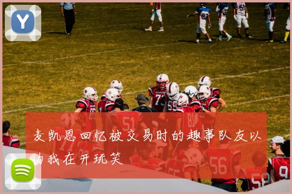 麦凯恩回忆被交易时的趣事队友以为我在开玩笑