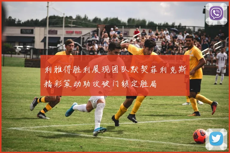 利雅得胜利展现团队默契菲利克斯精彩策动助攻破门锁定胜局