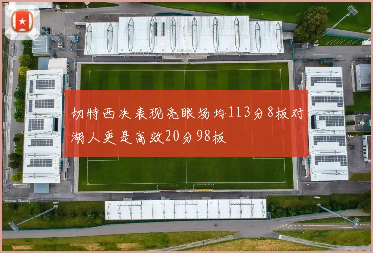 切特西决表现亮眼场均113分8板对湖人更是高效20分98板