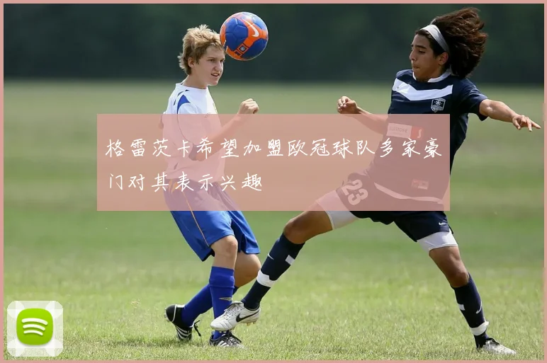 格雷茨卡希望加盟欧冠球队多家豪门对其表示兴趣