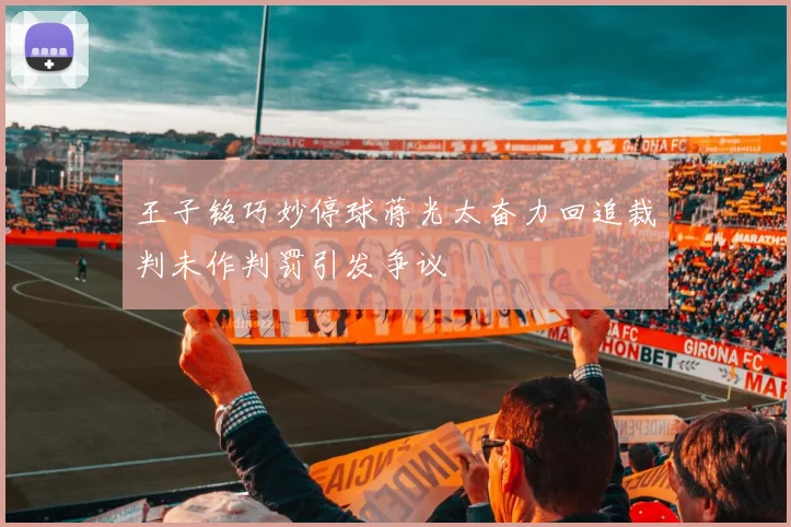王子铭巧妙停球蒋光太奋力回追裁判未作判罚引发争议
