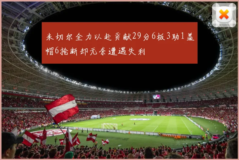 米切尔全力以赴贡献29分6板3助1盖帽6抢断却无奈遭遇失利