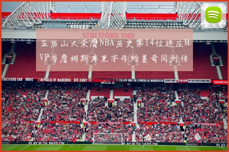 亚历山大荣膺NBA历史第14位连庄MVP与詹姆斯库里字母约基奇同列传奇行列