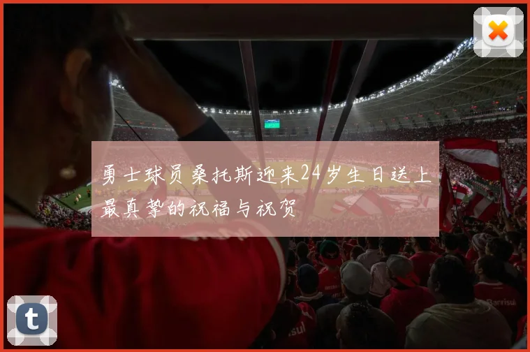 勇士球员桑托斯迎来24岁生日送上最真挚的祝福与祝贺